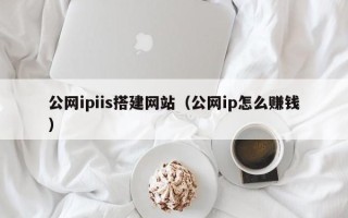 曹县公网ipiis搭建网站（公网ip怎么赚钱）