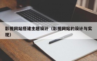 曹县影视网站搭建主题设计（影视网站的设计与实现）