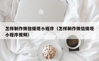 曹县怎样制作微信提现小程序（怎样制作微信提现小程序视频）