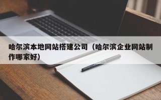 曹县哈尔滨本地网站搭建公司（哈尔滨企业网站制作哪家好）