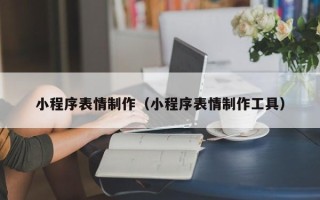 曹县小程序表情制作（小程序表情制作工具）