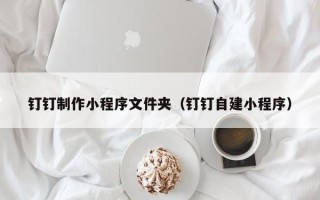 曹县钉钉制作小程序文件夹（钉钉自建小程序）