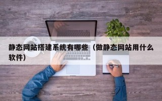 曹县静态网站搭建系统有哪些（做静态网站用什么软件）