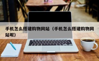 曹县手机怎么搭建购物网站（手机怎么搭建购物网站呢）