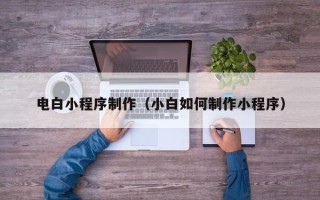 曹县电白小程序制作（小白如何制作小程序）