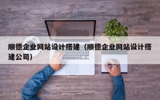 曹县顺德企业网站设计搭建（顺德企业网站设计搭建公司）