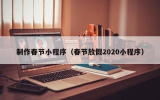 曹县制作春节小程序（春节放假2020小程序）