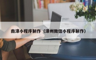 曹县南漳小程序制作（漳州微信小程序制作）