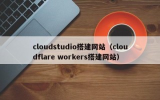 曹县cloudstudio搭建网站（cloudflare workers搭建网站）