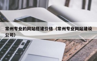 曹县常州专业的网站搭建价格（常州专业网站建设公司）