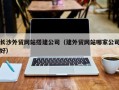 曹县长沙外贸网站搭建公司（建外贸网站哪家公司好）