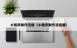 曹县小程序制作流程（小程序制作流程图）