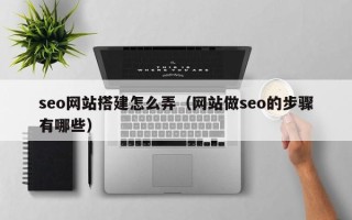 曹县seo网站搭建怎么弄（网站做seo的步骤有哪些）