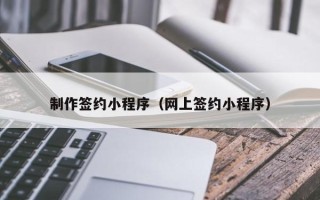 曹县制作签约小程序（网上签约小程序）